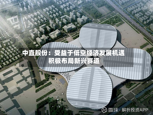 中直股份：受益于低空经济发展机遇 积极布局新兴赛道