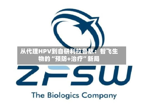 从代理HPV到自研利拉鲁肽：智飞生物的“预防+治疗”新局