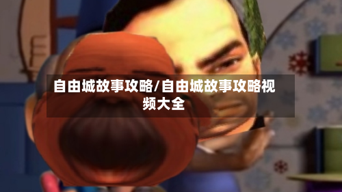 自由城故事攻略/自由城故事攻略视频大全