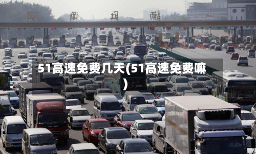 51高速免费几天(51高速免费嘛)