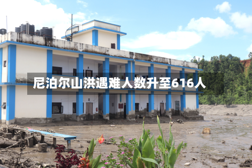 尼泊尔山洪遇难人数升至616人-第2张图片