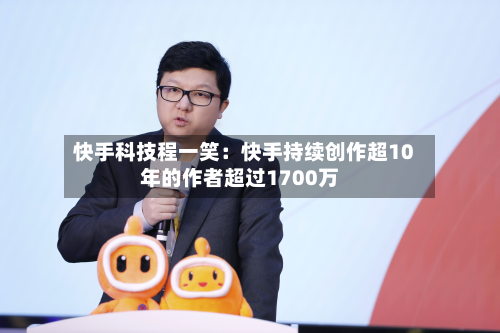 快手科技程一笑：快手持续创作超10年的作者超过1700万-第3张图片