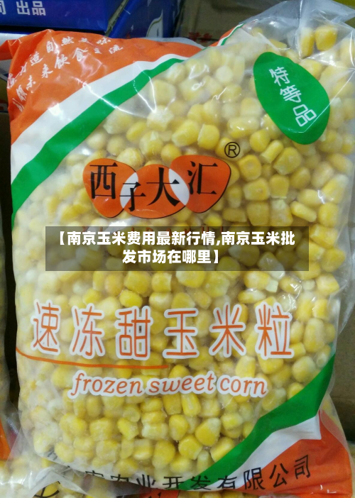 【南京玉米费用最新行情,南京玉米批发市场在哪里】-第2张图片
