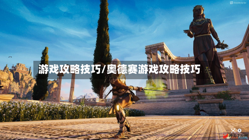 游戏攻略技巧/奥德赛游戏攻略技巧-第3张图片