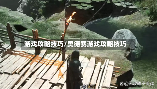 游戏攻略技巧/奥德赛游戏攻略技巧