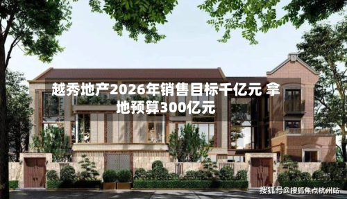 越秀地产2026年销售目标千亿元 拿地预算300亿元