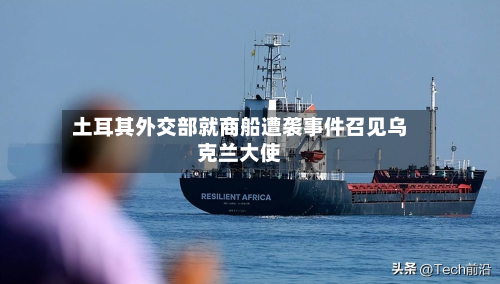 土耳其外交部就商船遭袭事件召见乌克兰大使
