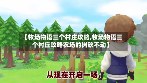【牧场物语三个村庄攻略,牧场物语三个村庄攻略农场的树砍不动】