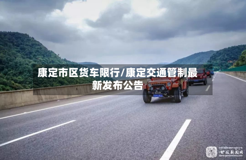 康定市区货车限行/康定交通管制最新发布公告-第2张图片