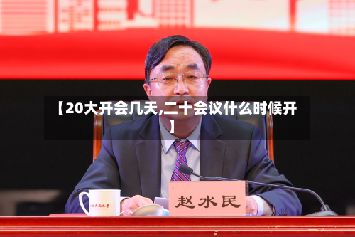【20大开会几天,二十会议什么时候开】