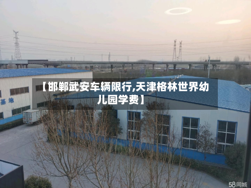 【邯郸武安车辆限行,天津格林世界幼儿园学费】