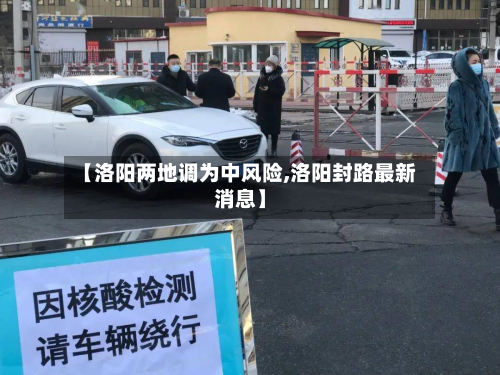 【洛阳两地调为中风险,洛阳封路最新消息】