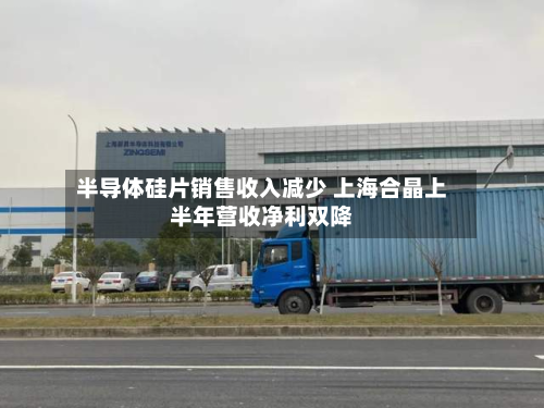 半导体硅片销售收入减少 上海合晶上半年营收净利双降-第3张图片