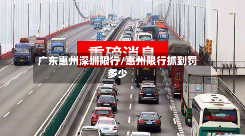 广东惠州深圳限行/惠州限行抓到罚多少
