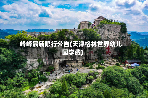 峰峰最新限行公告(天津格林世界幼儿园学费)