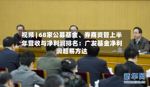 视频 | 68家公募基金、券商资管上半年营收与净利润排名：广发基金净利润超易方达-第2张图片
