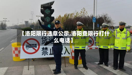【洛阳限行违章公示,洛阳查限行打什么电话】