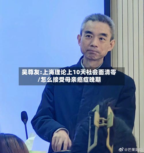 吴尊友:上海理论上10天社会面清零/怎么接受母亲癌症晚期-第2张图片