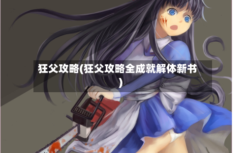 狂父攻略(狂父攻略全成就解体新书)
