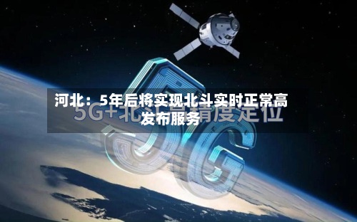 河北：5年后将实现北斗实时正常高发布服务