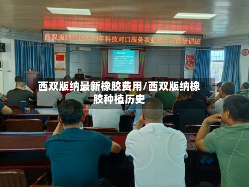 西双版纳最新橡胶费用/西双版纳橡胶种植历史
